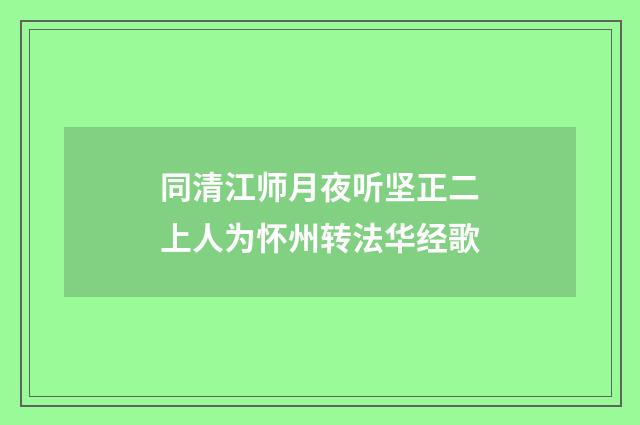 同清江师月夜听坚正二上人为怀州转法华经歌