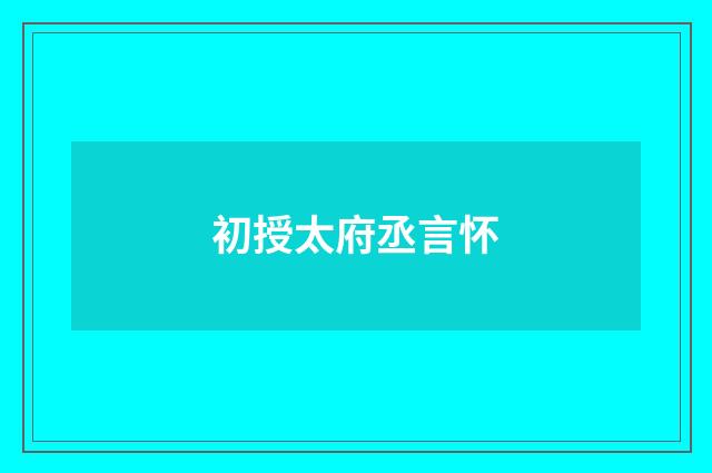 初授太府丞言怀