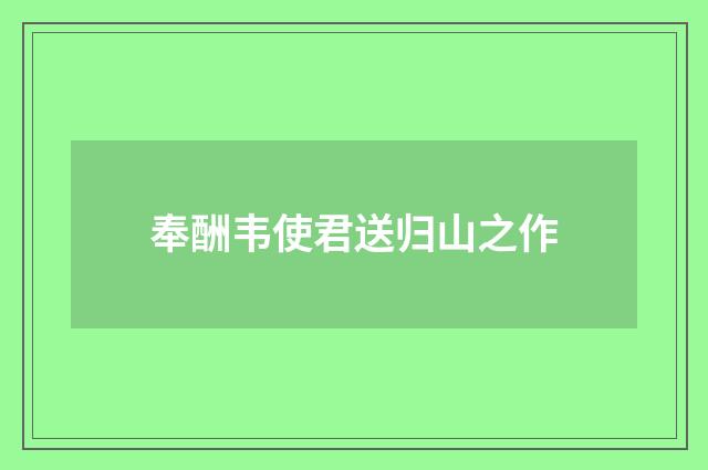 奉酬韦使君送归山之作