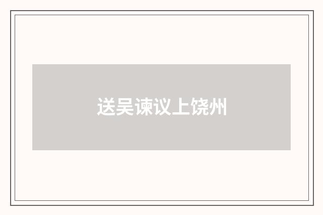 送吴谏议上饶州