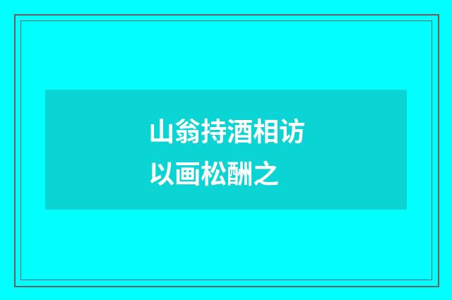 山翁持酒相访以画松酬之