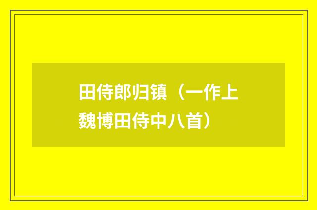 田侍郎归镇（一作上魏博田侍中八首）