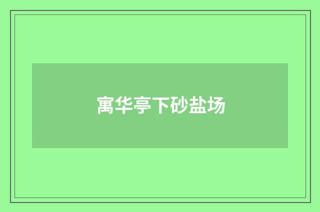 寓华亭下砂盐场