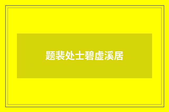 题裴处士碧虚溪居