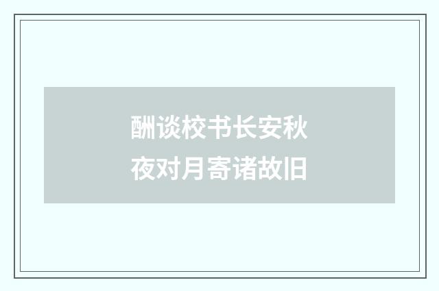 酬谈校书长安秋夜对月寄诸故旧