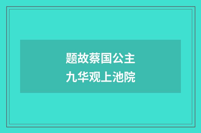 题故蔡国公主九华观上池院