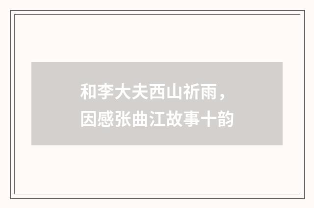 和李大夫西山祈雨，因感张曲江故事十韵