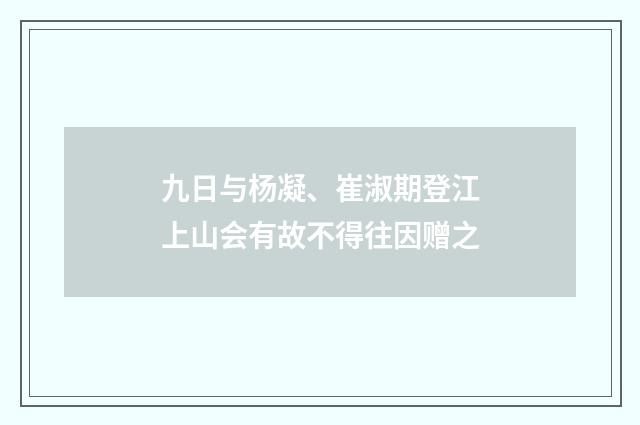 九日与杨凝、崔淑期登江上山会有故不得往因赠之