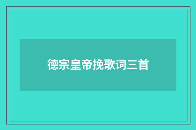 德宗皇帝挽歌词三首