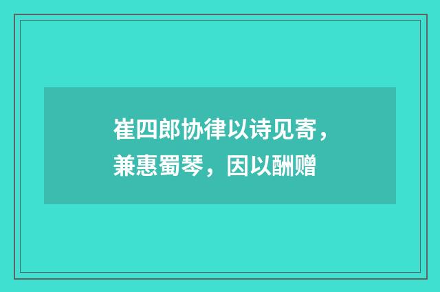 崔四郎协律以诗见寄，兼惠蜀琴，因以酬赠