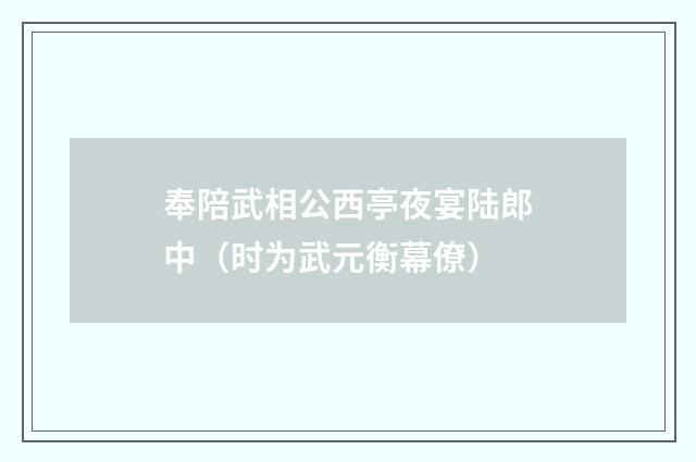奉陪武相公西亭夜宴陆郎中（时为武元衡幕僚）