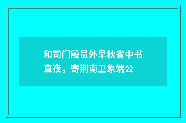 和司门殷员外早秋省中书直夜，寄荆南卫象端公