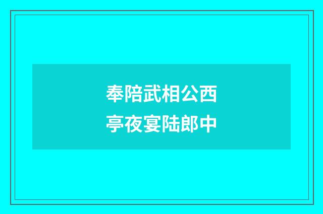 奉陪武相公西亭夜宴陆郎中
