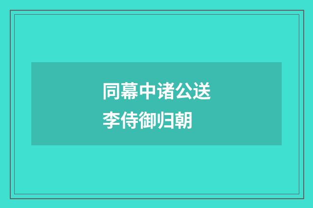 同幕中诸公送李侍御归朝