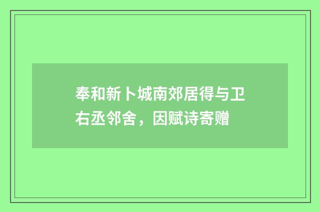 奉和新卜城南郊居得与卫右丞邻舍，因赋诗寄赠