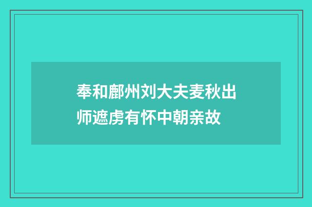 奉和鄜州刘大夫麦秋出师遮虏有怀中朝亲故