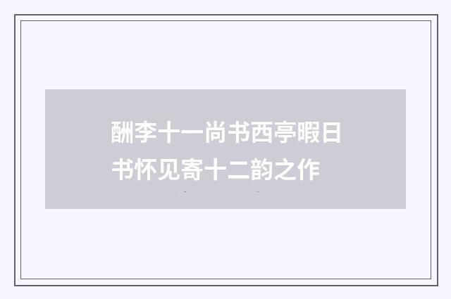酬李十一尚书西亭暇日书怀见寄十二韵之作