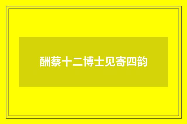 酬蔡十二博士见寄四韵
