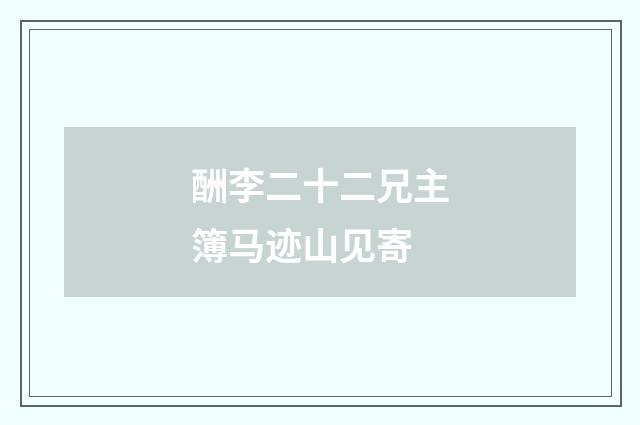 酬李二十二兄主簿马迹山见寄