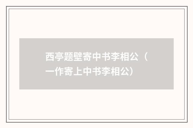 西亭题壁寄中书李相公（一作寄上中书李相公）