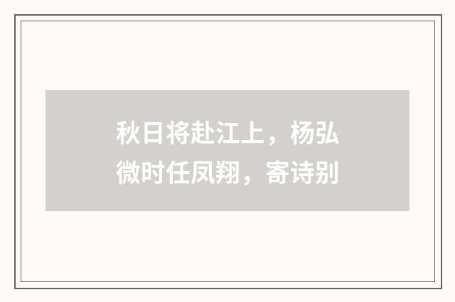秋日将赴江上，杨弘微时任凤翔，寄诗别