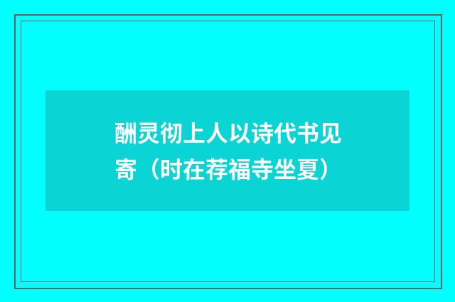 酬灵彻上人以诗代书见寄（时在荐福寺坐夏）