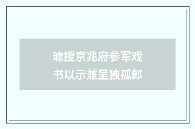璩授京兆府参军戏书以示兼呈独孤郎