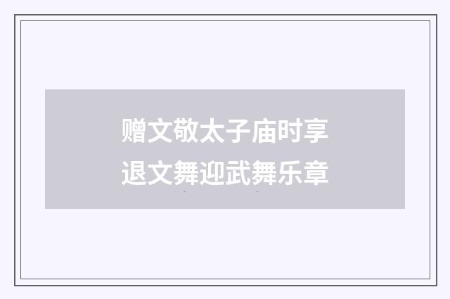 赠文敬太子庙时享退文舞迎武舞乐章