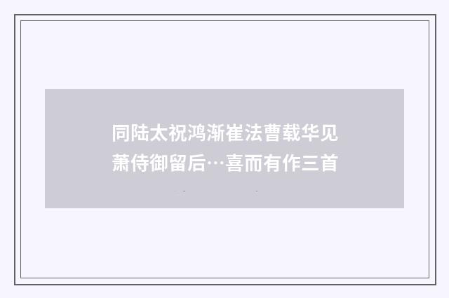 同陆太祝鸿渐崔法曹载华见萧侍御留后…喜而有作三首