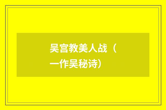 吴宫教美人战（一作吴秘诗）