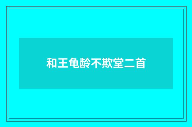 和王龟龄不欺堂二首