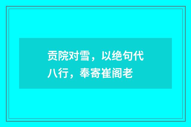 贡院对雪，以绝句代八行，奉寄崔阁老