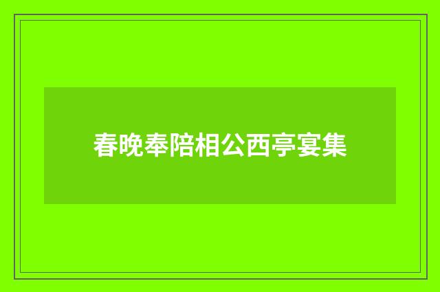 春晚奉陪相公西亭宴集