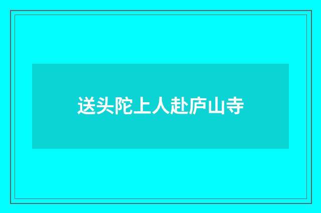 送头陀上人赴庐山寺