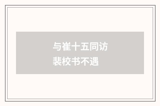与崔十五同访裴校书不遇