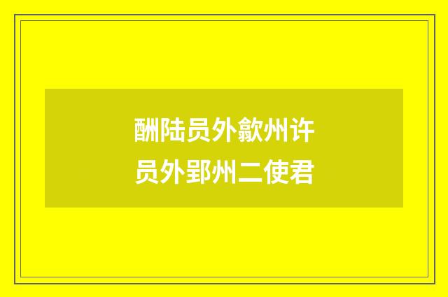 酬陆员外歙州许员外郢州二使君