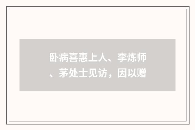 卧病喜惠上人、李炼师、茅处士见访，因以赠