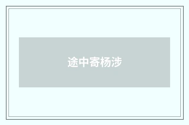 途中寄杨涉