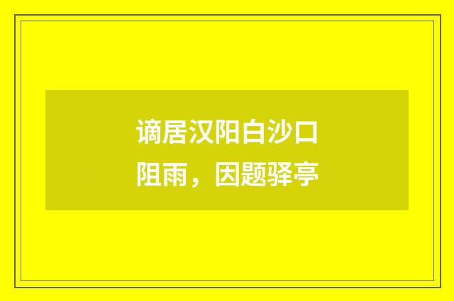 谪居汉阳白沙口阻雨，因题驿亭