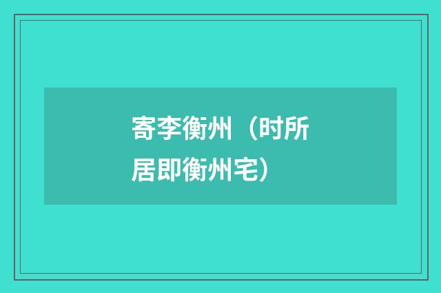 寄李衡州（时所居即衡州宅）
