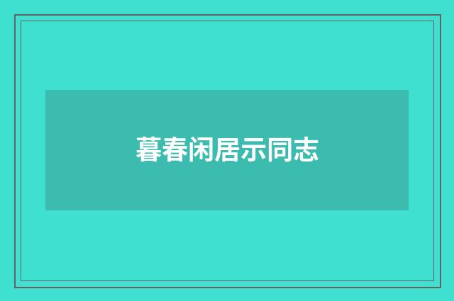 暮春闲居示同志