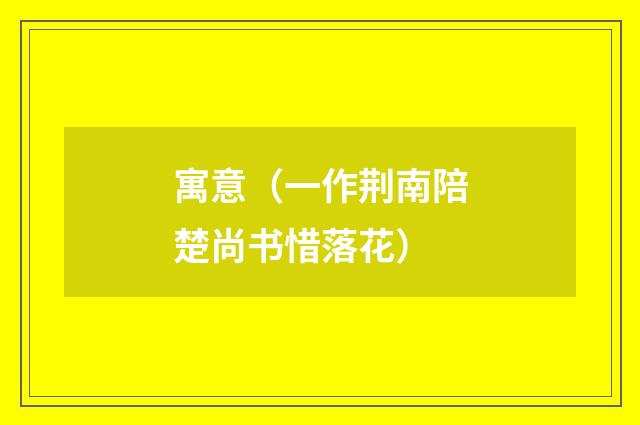 寓意（一作荆南陪楚尚书惜落花）