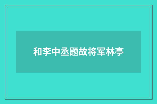 和李中丞题故将军林亭