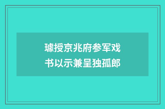 璩授京兆府参军戏书以示兼呈独孤郎