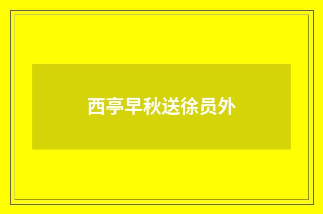 西亭早秋送徐员外