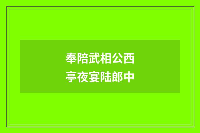 奉陪武相公西亭夜宴陆郎中