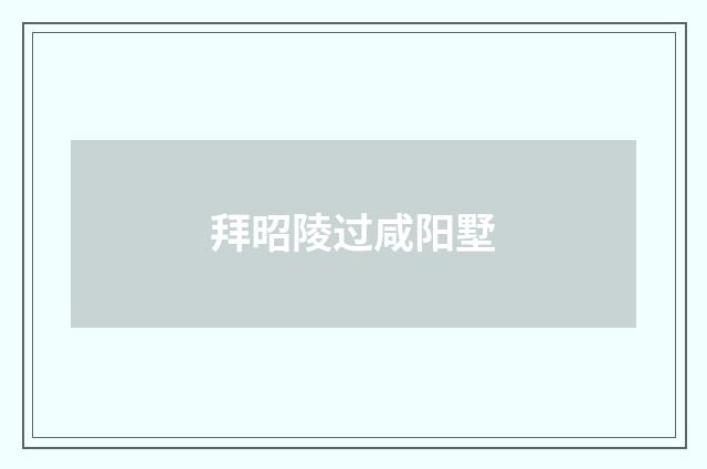 拜昭陵过咸阳墅