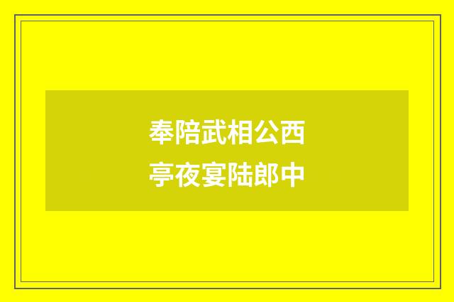 奉陪武相公西亭夜宴陆郎中