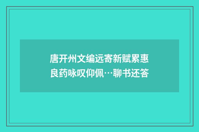 唐开州文编远寄新赋累惠良药咏叹仰佩…聊书还答