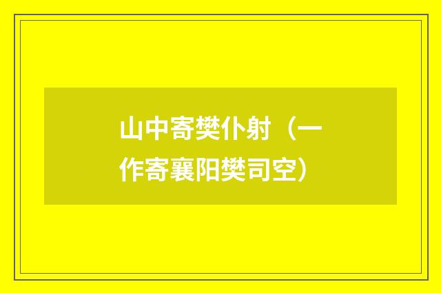 山中寄樊仆射（一作寄襄阳樊司空）